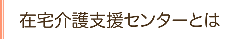 在宅介護支援センターとは